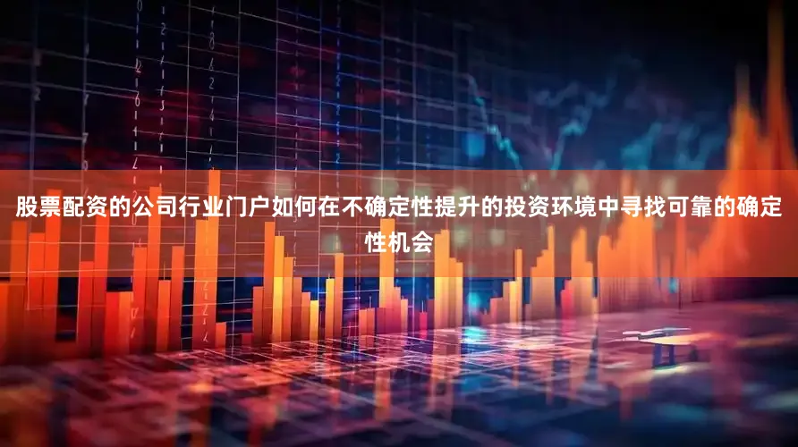 股票配资的公司行业门户如何在不确定性提升的投资环境中寻找可靠的确定性机会
