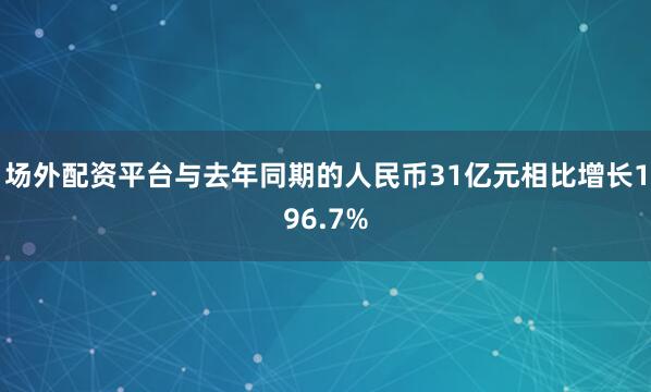 场外配资平台与去年同期的人民币31亿元相比增长196.7%