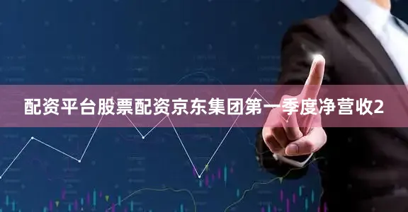 配资平台股票配资京东集团第一季度净营收2
