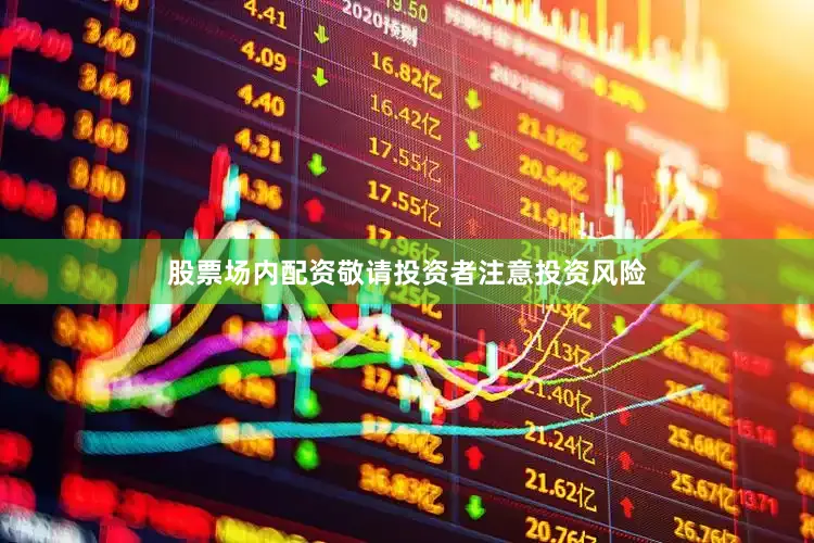 股票场内配资敬请投资者注意投资风险