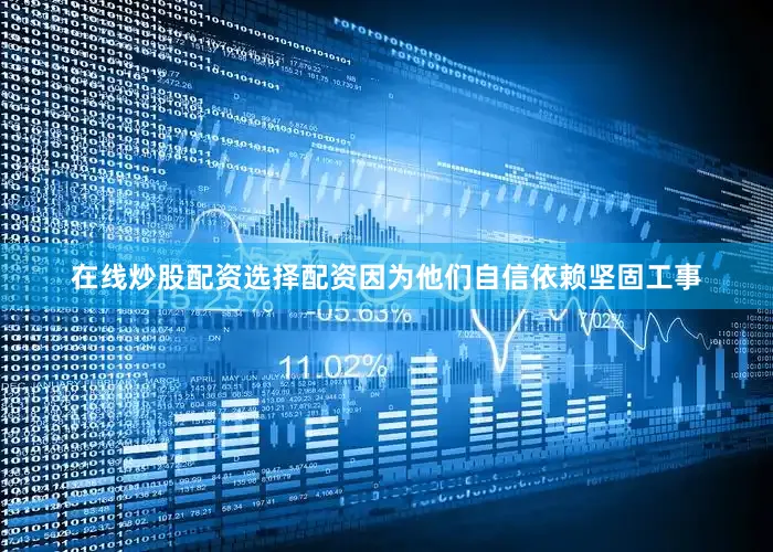 在线炒股配资选择配资因为他们自信依赖坚固工事