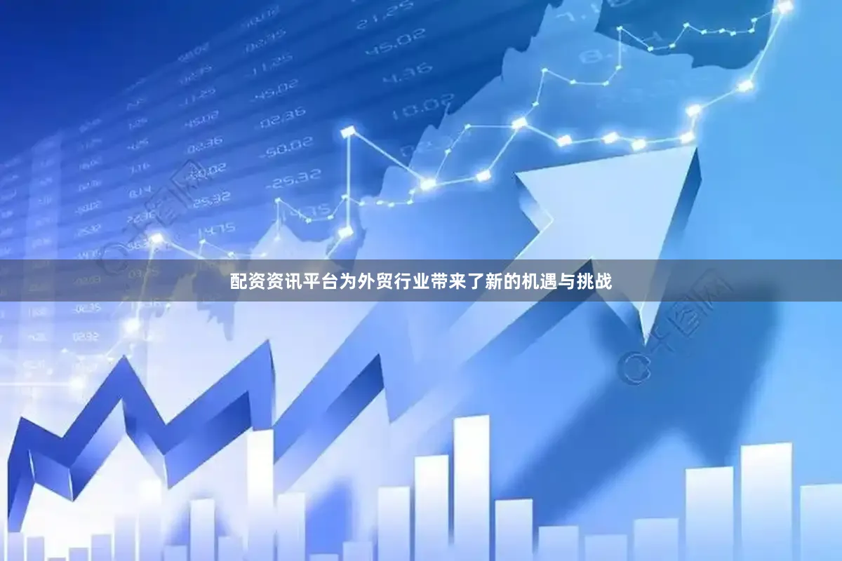 配资资讯平台为外贸行业带来了新的机遇与挑战