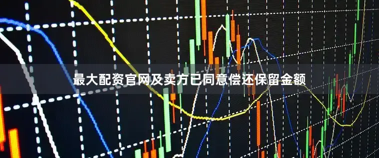 最大配资官网及卖方已同意偿还保留金额