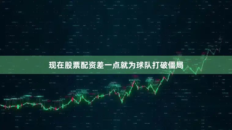 现在股票配资差一点就为球队打破僵局