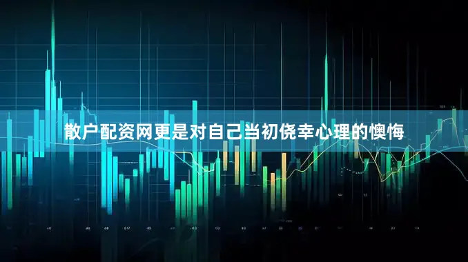 散户配资网更是对自己当初侥幸心理的懊悔