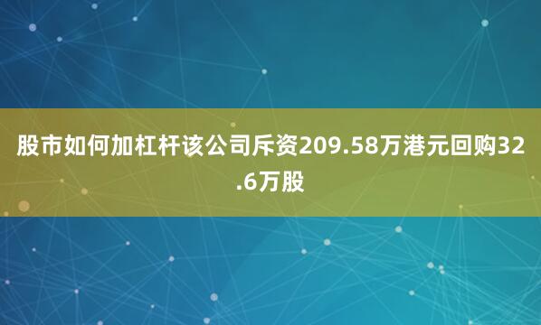 股市如何加杠杆该公司斥资209.58万港元回购32.6万股