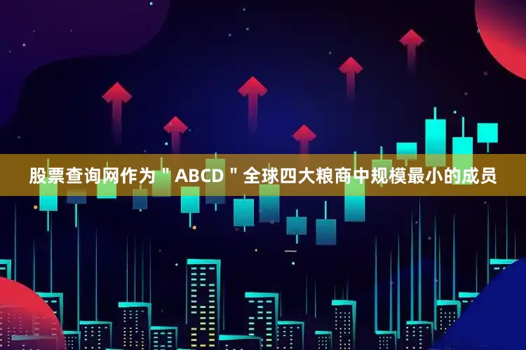 股票查询网作为＂ABCD＂全球四大粮商中规模最小的成员