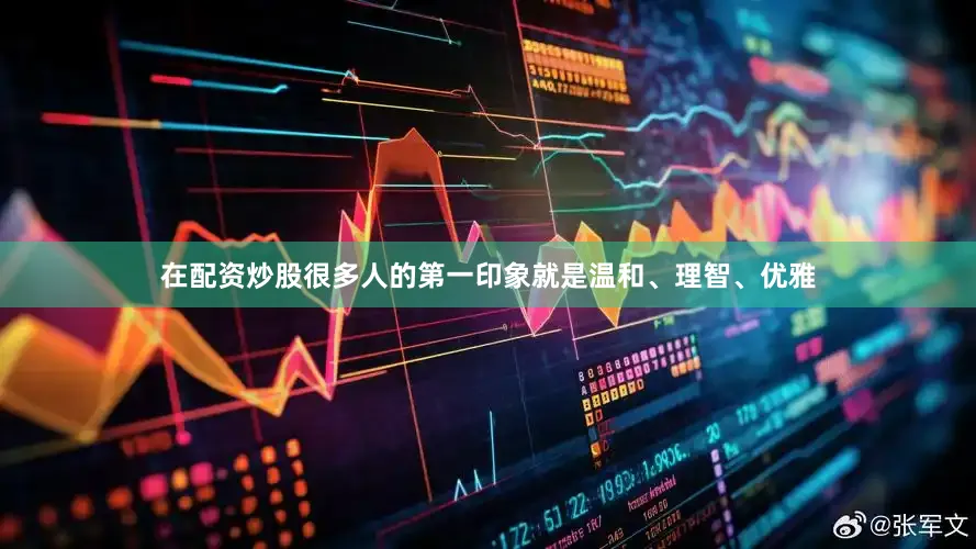 在配资炒股很多人的第一印象就是温和、理智、优雅