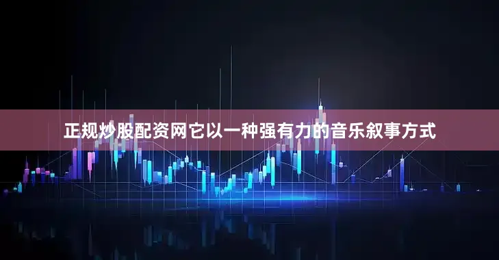 正规炒股配资网它以一种强有力的音乐叙事方式