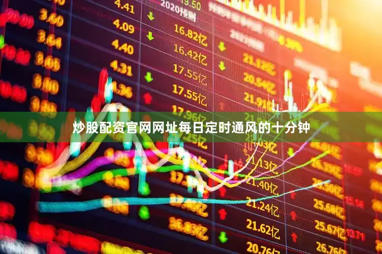 炒股配资官网网址每日定时通风的十分钟
