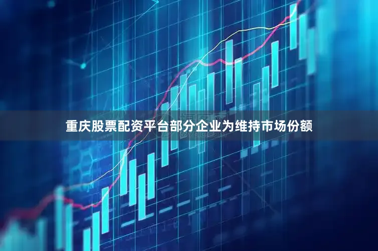 重庆股票配资平台部分企业为维持市场份额
