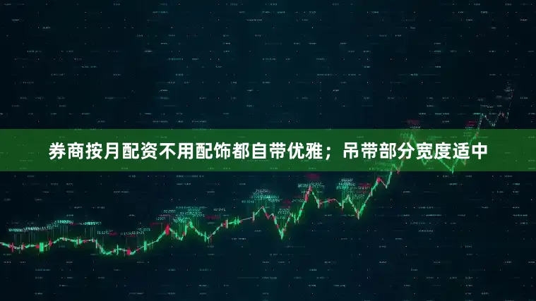 券商按月配资不用配饰都自带优雅；吊带部分宽度适中