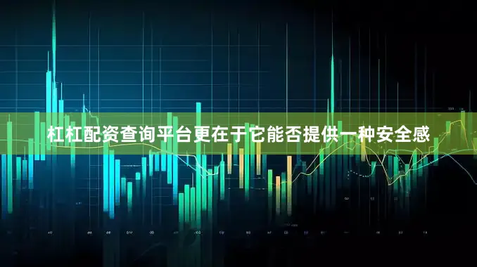 杠杠配资查询平台更在于它能否提供一种安全感