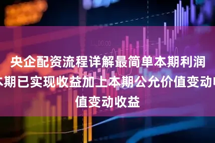 央企配资流程详解最简单本期利润为本期已实现收益加上本期公允价值变动收益