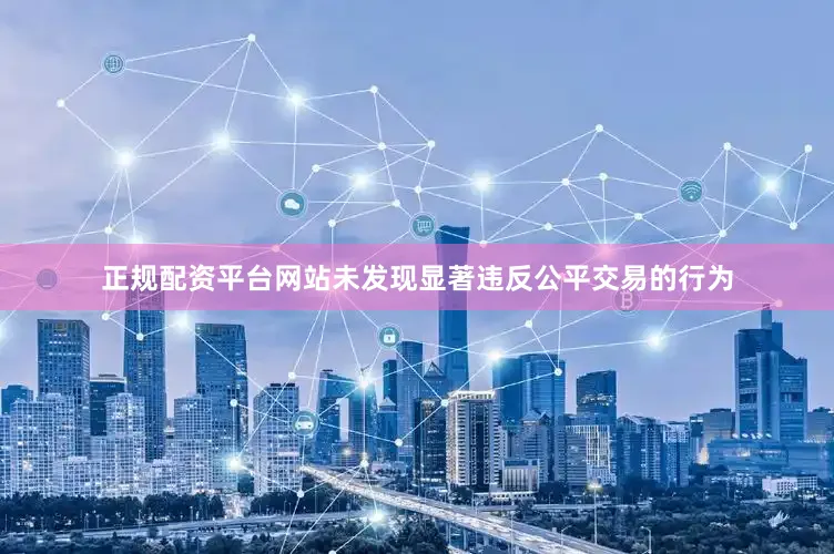 正规配资平台网站未发现显著违反公平交易的行为