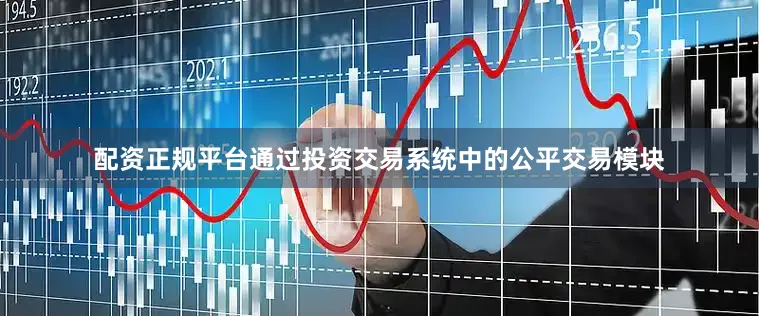 配资正规平台通过投资交易系统中的公平交易模块
