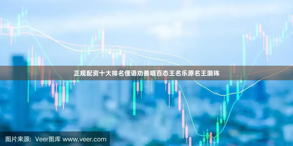 正规配资十大排名俚语劝善唱百态王名乐原名王灏玮