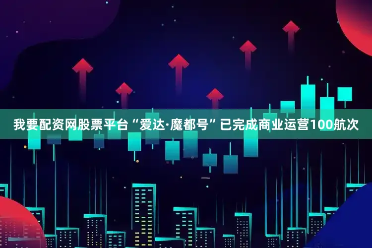 我要配资网股票平台“爱达·魔都号”已完成商业运营100航次
