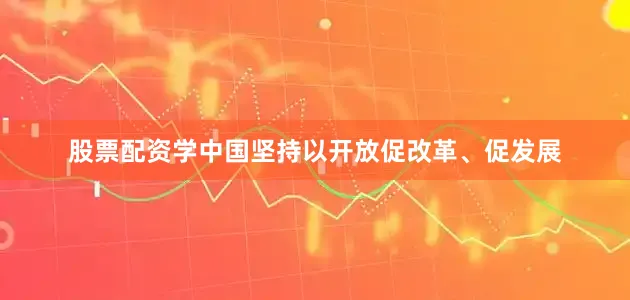 股票配资学中国坚持以开放促改革、促发展