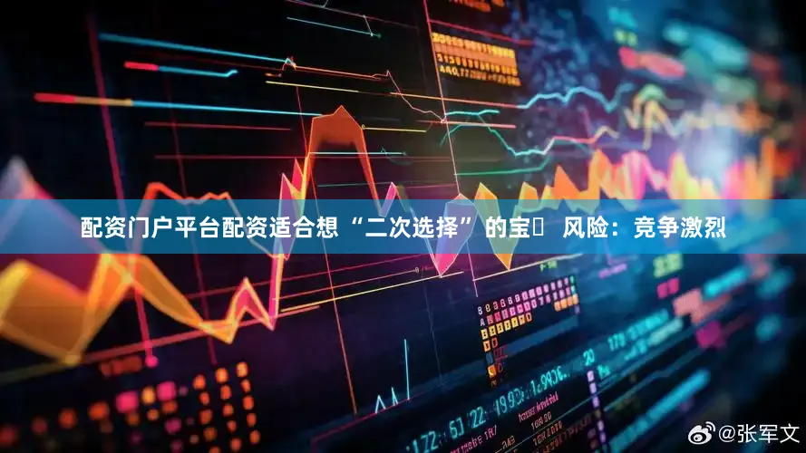 配资门户平台配资适合想 “二次选择” 的宝❌ 风险：竞争激烈