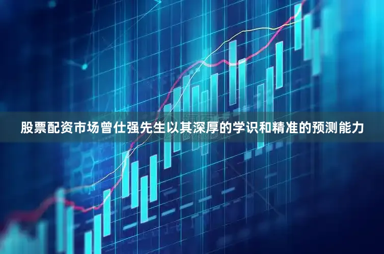 股票配资市场曾仕强先生以其深厚的学识和精准的预测能力