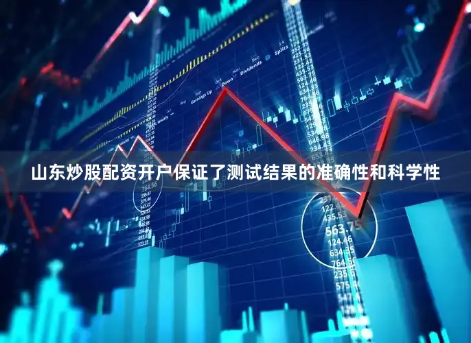 山东炒股配资开户保证了测试结果的准确性和科学性