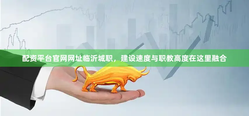 配资平台官网网址临沂城职，建设速度与职教高度在这里融合