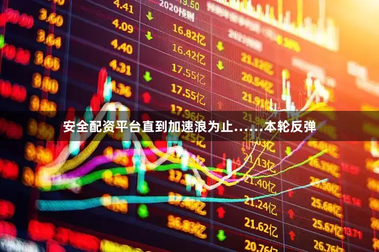 安全配资平台直到加速浪为止……本轮反弹