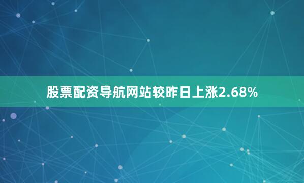 股票配资导航网站较昨日上涨2.68%