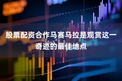 股票配资合作马赛马拉是观赏这一奇迹的最佳地点
