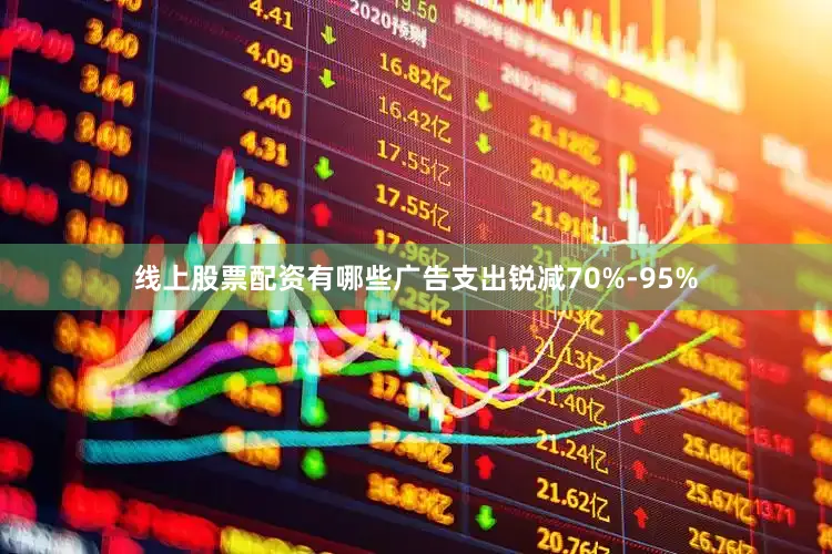线上股票配资有哪些广告支出锐减70%-95%
