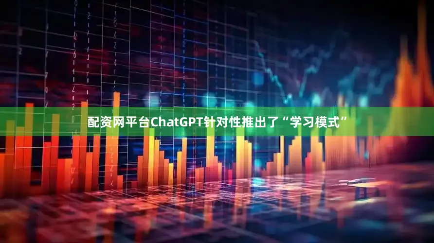 配资网平台ChatGPT针对性推出了“学习模式”