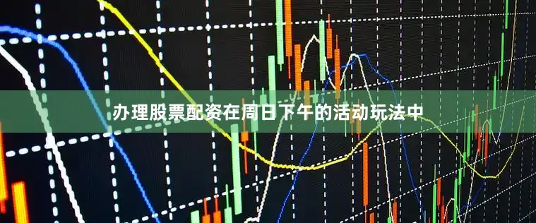 办理股票配资在周日下午的活动玩法中