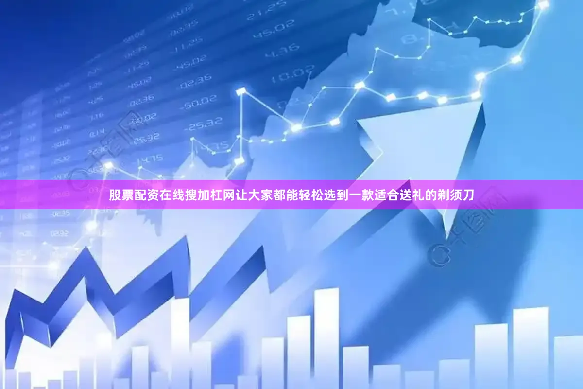 股票配资在线搜加杠网让大家都能轻松选到一款适合送礼的剃须刀