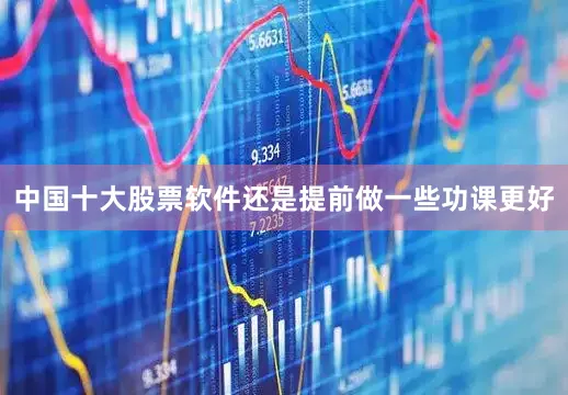中国十大股票软件还是提前做一些功课更好