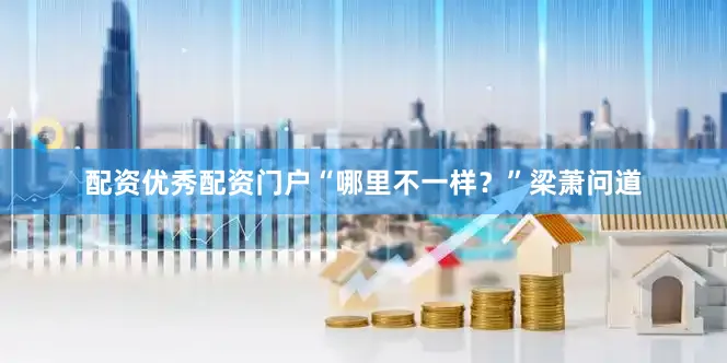配资优秀配资门户“哪里不一样？”梁萧问道