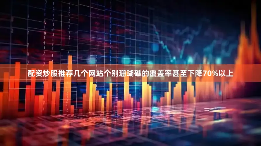 配资炒股推荐几个网站个别珊瑚礁的覆盖率甚至下降70%以上