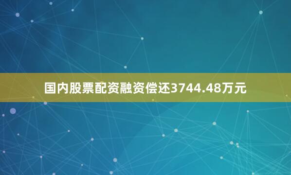 国内股票配资融资偿还3744.48万元