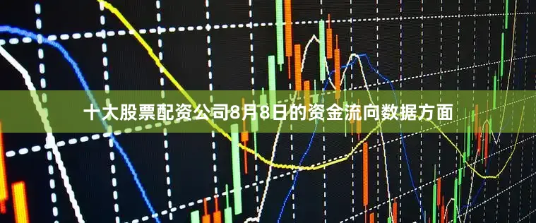 十大股票配资公司8月8日的资金流向数据方面