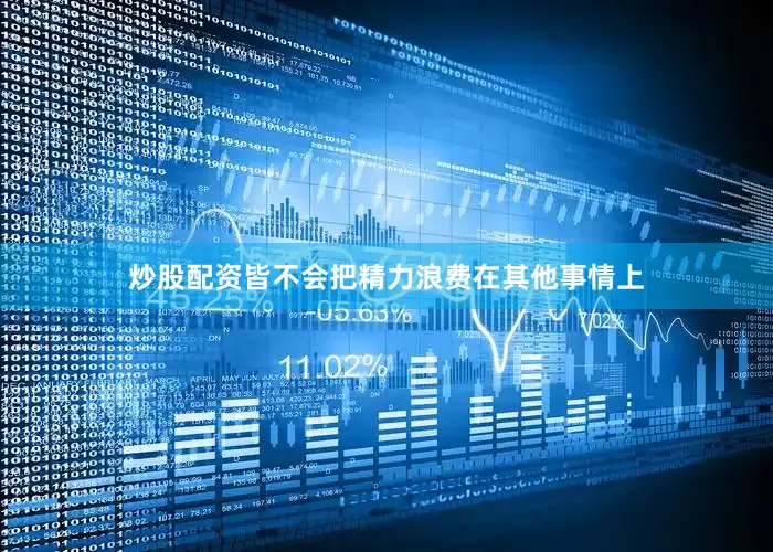炒股配资皆不会把精力浪费在其他事情上