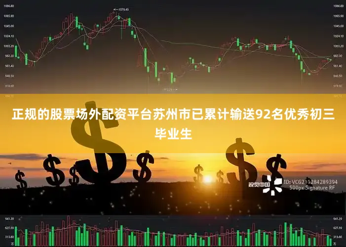 正规的股票场外配资平台苏州市已累计输送92名优秀初三毕业生