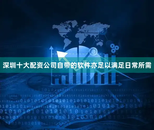 深圳十大配资公司自带的软件亦足以满足日常所需