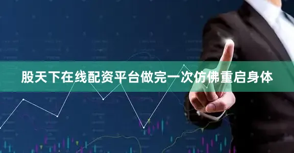 股天下在线配资平台做完一次仿佛重启身体