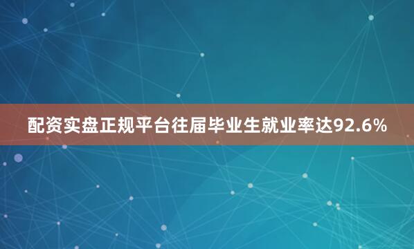 配资实盘正规平台往届毕业生就业率达92.6%