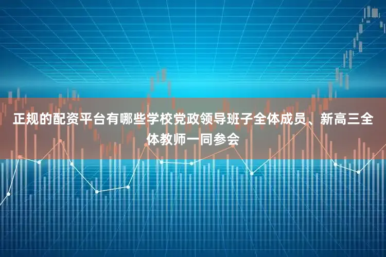 正规的配资平台有哪些学校党政领导班子全体成员、新高三全体教师一同参会