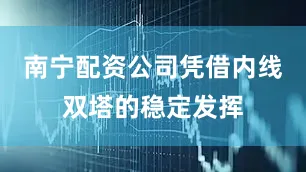 南宁配资公司凭借内线双塔的稳定发挥