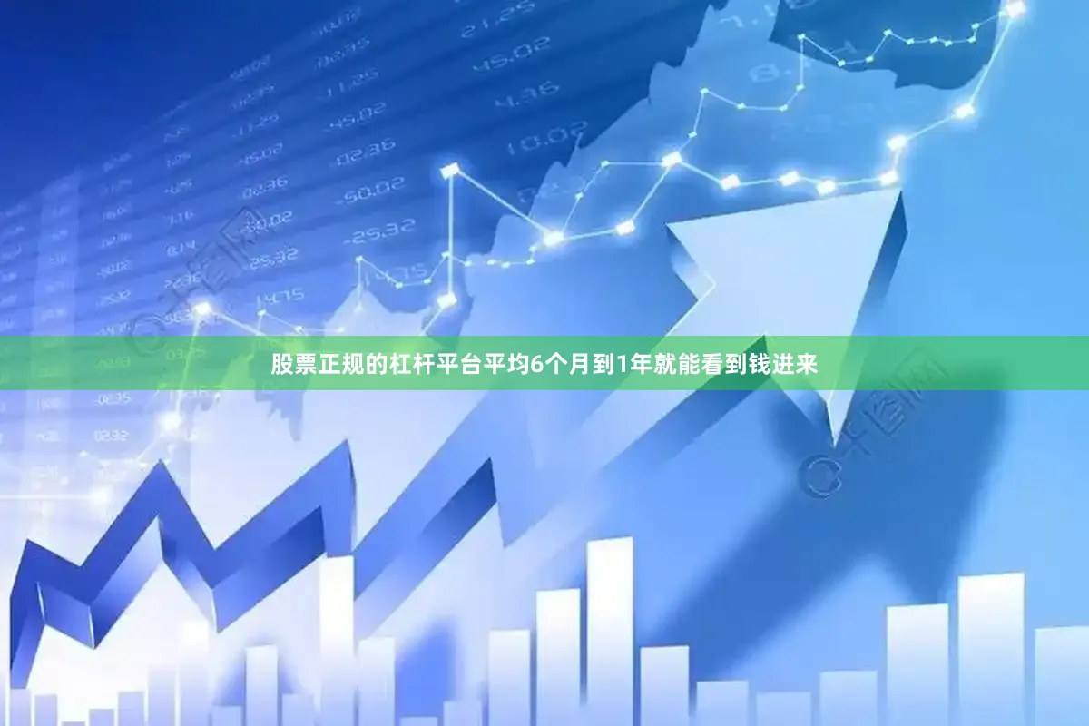 股票正规的杠杆平台平均6个月到1年就能看到钱进来