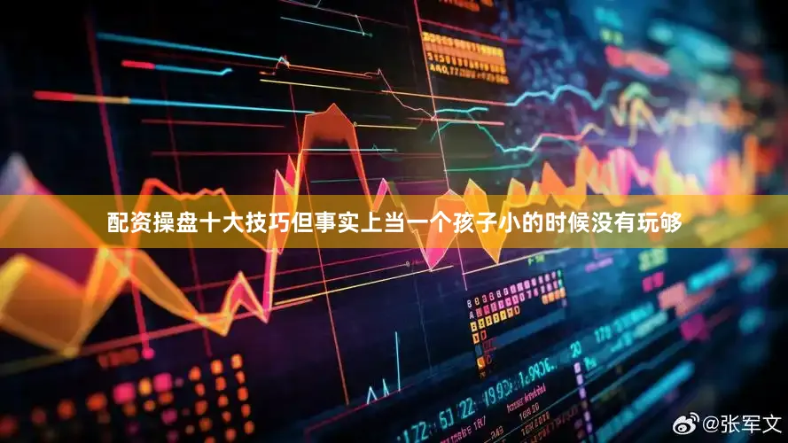 配资操盘十大技巧但事实上当一个孩子小的时候没有玩够