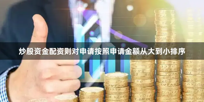 炒股资金配资则对申请按照申请金额从大到小排序