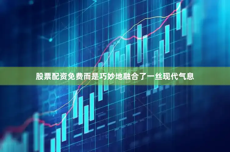股票配资免费而是巧妙地融合了一丝现代气息